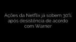 ​Ações da Netflix já sobem 30% após desistência de acordo com Warner 